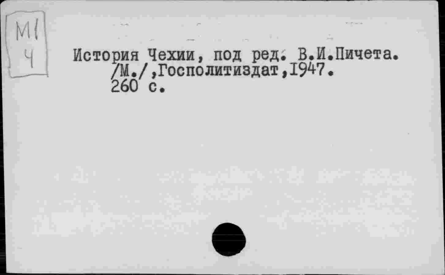 ﻿История Чехии, под ред. В.И.Пичета.
/М./,Госполитиздат,1947.
260 с.